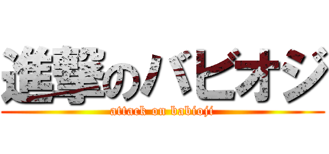 進撃のバビオジ (attack on babioji)