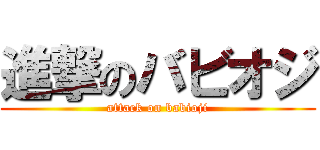 進撃のバビオジ (attack on babioji)