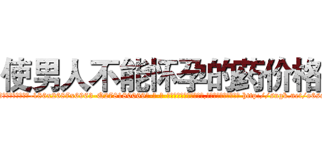使男人不能怀孕的药价格 (使男人不能怀孕的药价格【电-186x2687x6963-Q278180069元-吉-药-业】我们做的是长期生意,靠的是老客户长期支持 http://sngk.net/o6sow0
)
