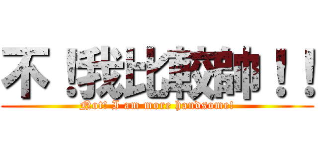 不！我比較帥！！ (Not! I am more handsome!)