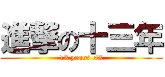 進撃の十三年 (13 years <3)