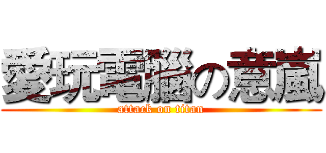 愛玩電腦の意嵐 (attack on titan)