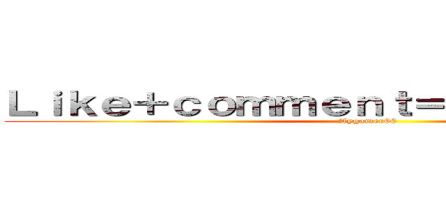 Ｌｉｋｅ＋ｃｏｍｍｅｎｔ＝ｓｕｂｓｃｒｉｂｅ (Aygamer66)