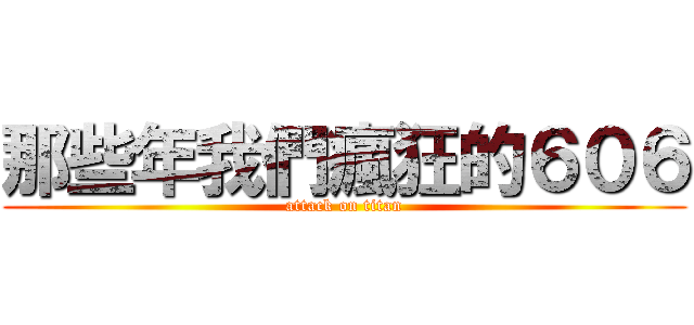 那些年我們瘋狂的６０６ (attack on titan)