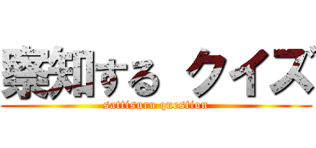 察知する クイズ (sattisuru question)