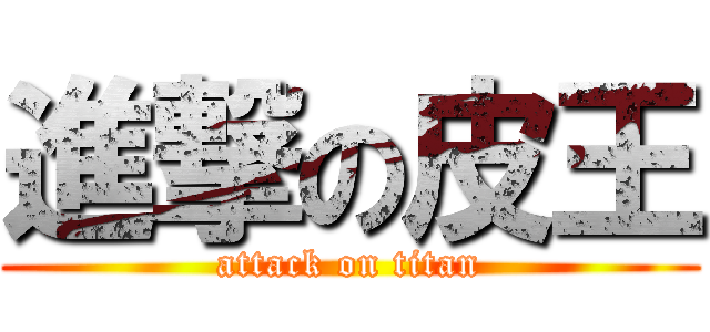 進撃の皮王 (attack on titan)