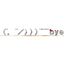 （＾．＾／）））~~~ｂｙｅ！！ (good bye!!!!)