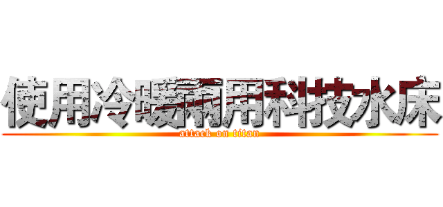 使用冷暖兩用科技水床 (attack on titan)