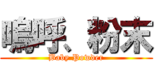 嗚呼、粉末 (Baby Powder)