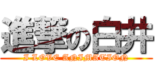 進撃の白井 (I LOVE ANIMATION)