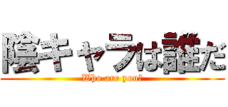 陰キャラは誰だ (Who are you?)