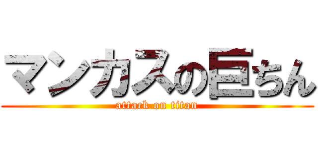 マンカスの巨ちん (attack on titan)