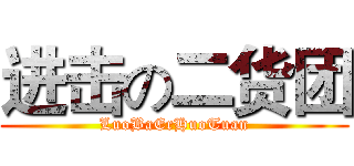 进击の二货团 (LuoBaErHuoTuan)