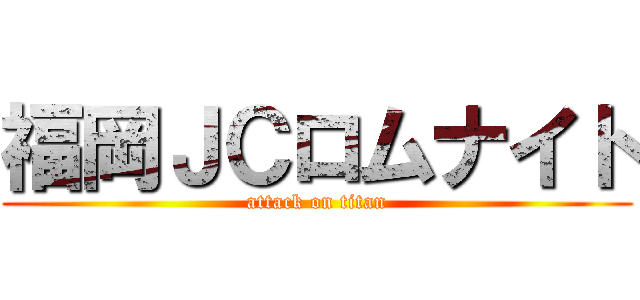 福岡ＪＣロムナイト (attack on titan)