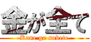 金が全て (Kane ga subete)