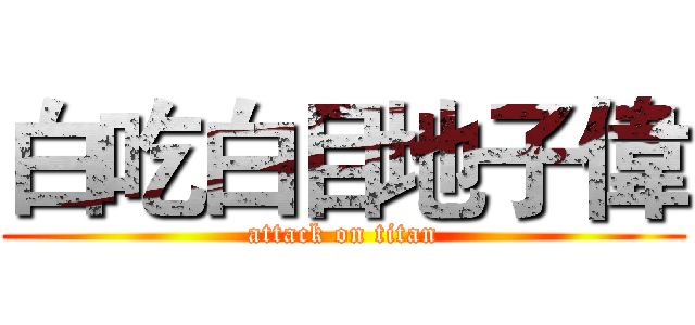 白吃白目地子偉 (attack on titan)