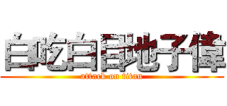 白吃白目地子偉 (attack on titan)