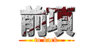 前項 (to back)