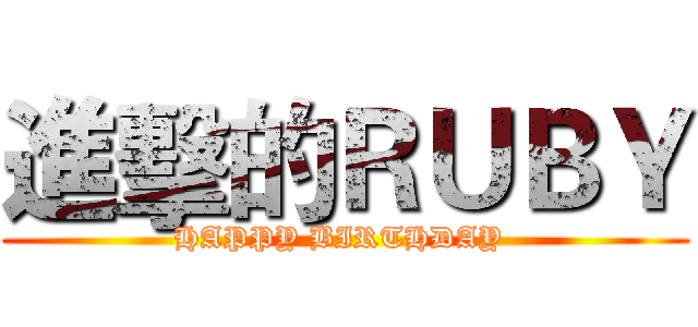 進擊的ＲＵＢＹ (HAPPY BIRTHDAY )