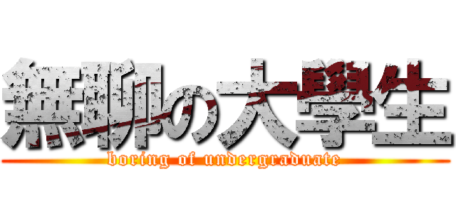 無聊の大學生 (boring of undergraduate)