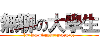 無聊の大學生 (boring of undergraduate)