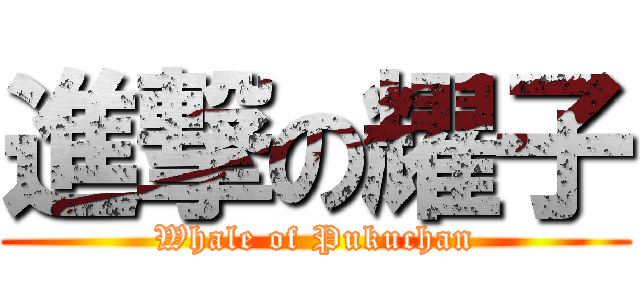 進撃の耀子 (Whale of Pukuchan)