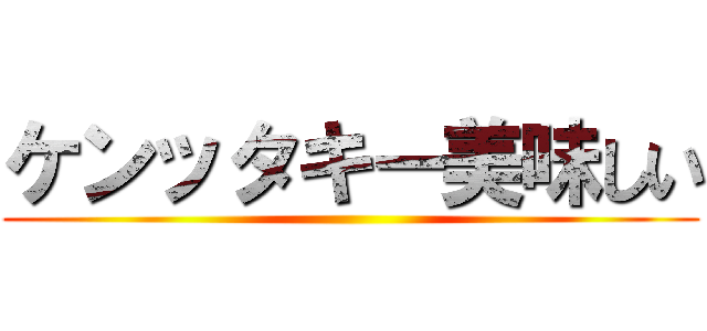 ケンッタキー美味しい ()