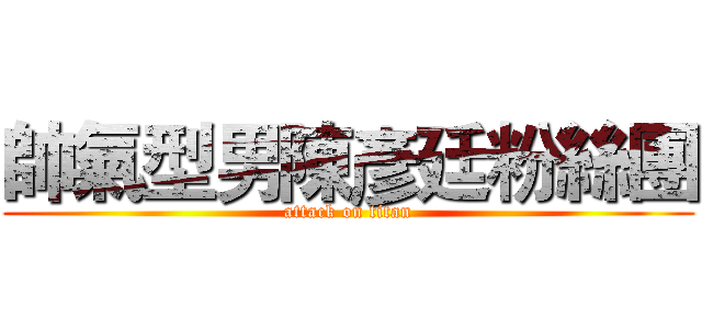 帥氣型男陳彥廷粉絲團 (attack on titan)