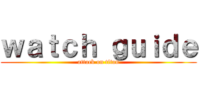 ｗａｔｃｈ ｇｕｉｄｅ (attack on titan)