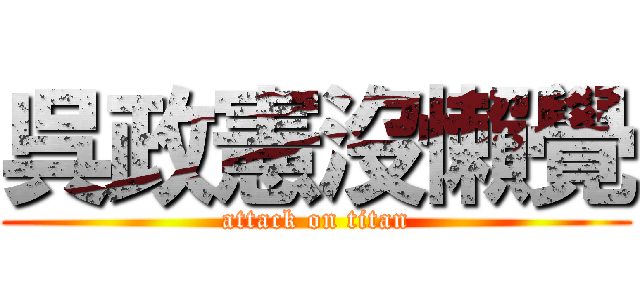 呉政憲沒懶覺 (attack on titan)
