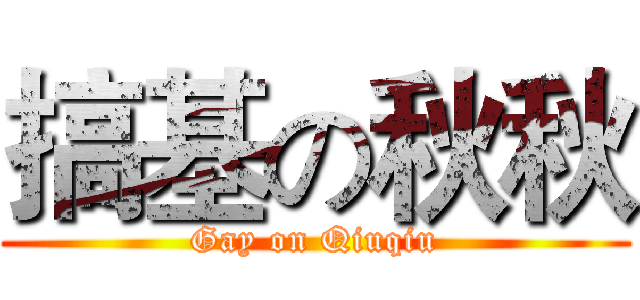 搞基の秋秋 (Gay on Qiuqiu)