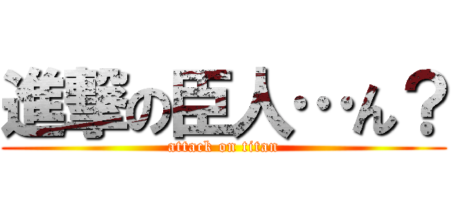 進撃の臣人…ん？ (attack on titan)