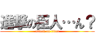 進撃の臣人…ん？ (attack on titan)