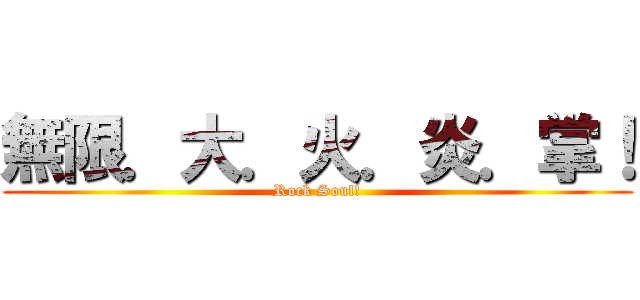 無限．大．火．炎．掌！ (Rock Soul!)