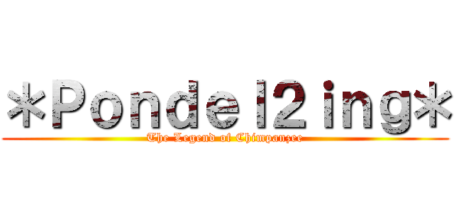 ＊Ｐｏｎｄｅｌ２ｉｎｇ＊ (The Legend of Chimpanzee)