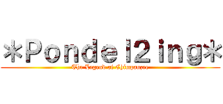 ＊Ｐｏｎｄｅｌ２ｉｎｇ＊ (The Legend of Chimpanzee)