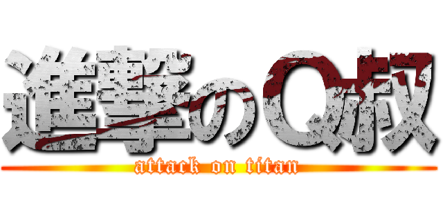 進撃のＱ叔 (attack on titan)