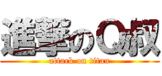 進撃のＱ叔 (attack on titan)