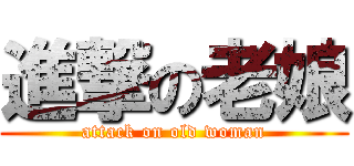 進撃の老娘 (attack on old woman)