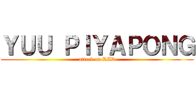 ＹＵＵ ＰＩＹＡＰＯＮＧ (attack on RID)