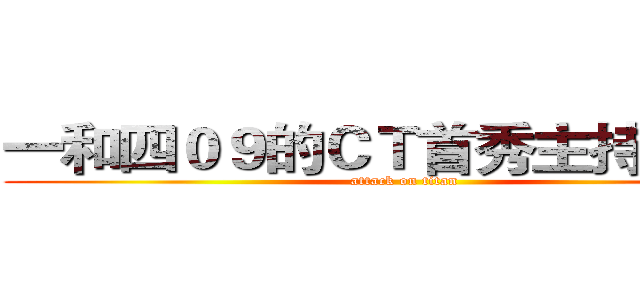 一和四０９的ＣＴ首秀主持回顾！ (attack on titan)