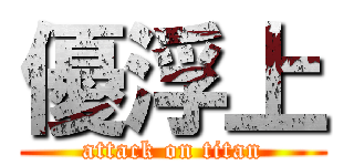 優浮上 (attack on titan)