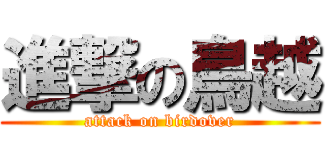 進撃の鳥越 (attack on birdover)