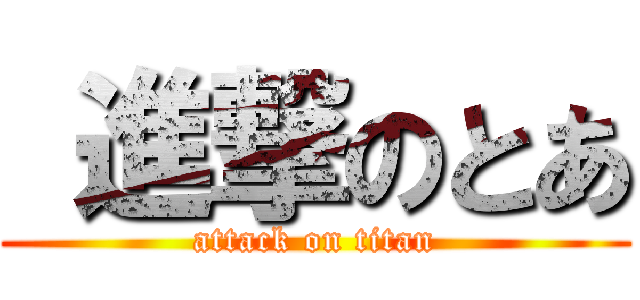  進撃のとあ (attack on titan)