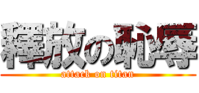 釋放の恥辱 (attack on titan)