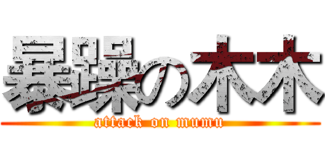 暴躁の木木 (attack on mumu)