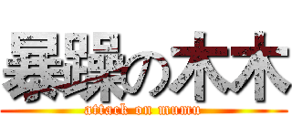 暴躁の木木 (attack on mumu)