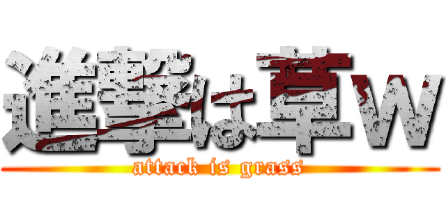 進撃は草ｗ (attack is grass)