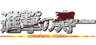 進撃の寿一 (attack on snake)