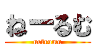 ねーるむ (neｰrumu)